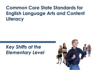 Common Core State Standards for
English Language Arts and Content
Literacy




Key Shifts at the
Elementary Level
 
