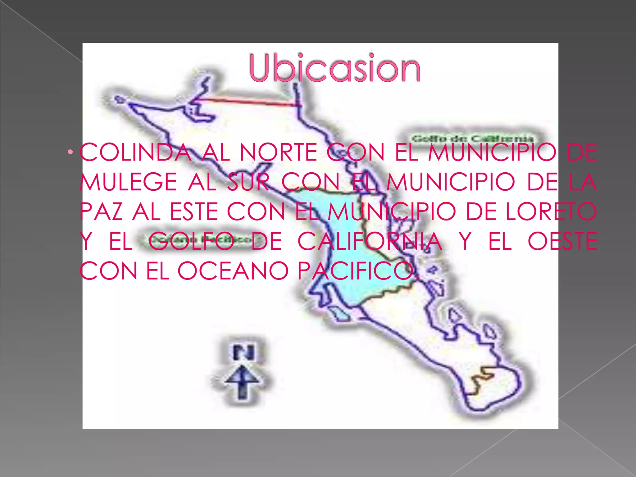  COLINDA AL NORTE CON EL MUNICIPIO DE
  MULEGE AL SUR CON EL MUNICIPIO DE LA
  PAZ AL ESTE CON EL MUNICIPIO DE LORETO
  Y EL GOLFO DE CALIFORNIA Y EL OESTE
  CON EL OCEANO PACIFICO.
 