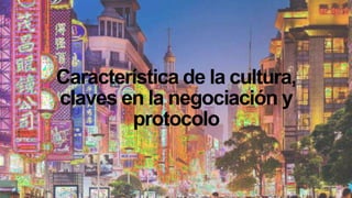 Característica de la cultura,
claves en la negociación y
protocolo
 