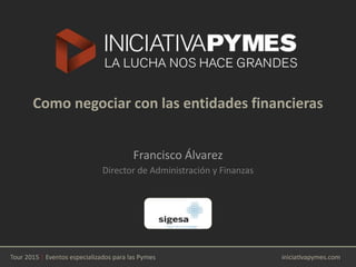 Como negociar con las entidades financieras
Francisco Álvarez
Logotipo
Empresa
Director de Administración y Finanzas
 