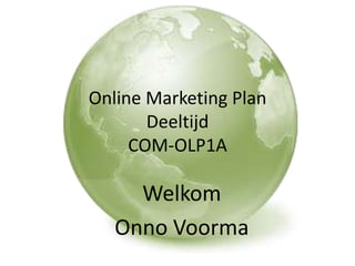 Online Marketing Plan
Deeltijd
COM-OLP1A
Welkom
Onno Voorma
 