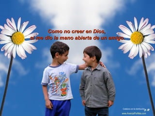 Como no creer en Dios,Como no creer en Dios,
si me dio la mano abierta de un amigo.si me dio la mano abierta de un amigo.
Colabora con la distribución:
www.AvanzaPorMas.com
 
