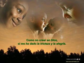 Como no creer en Dios,Como no creer en Dios,
si me ha dado la tristeza y la alegría.si me ha dado la tristeza y la alegría.
Colabora con la distribución:
www.AvanzaPorMas.com
 