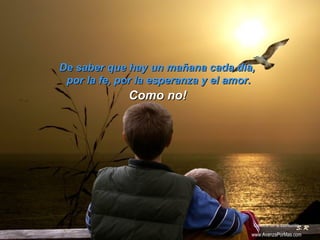 De saber que hay un mañana cada día,De saber que hay un mañana cada día,
por la fe, por la esperanza y el amor.por la fe, por la esperanza y el amor.
Como no!Como no!
Colabora con la distribución:
www.AvanzaPorMas.com
 