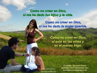si me ha dado los hijos y la vida.si me ha dado los hijos y la vida.
si me ha dado la mujer querida.si me ha dado la mujer querida.
Como no creer en Dios,Como no creer en Dios,
Como no creer en Dios,Como no creer en Dios,
Como no creer en Dios,Como no creer en Dios,
si está en las viñas ysi está en las viñas y
en el manso trigo.en el manso trigo.
Colabora con la distribución:
www.AvanzaPorMas.com
 