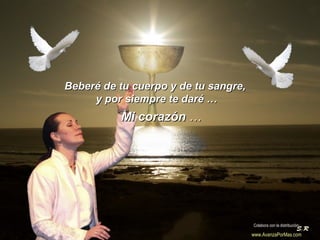 Beberé de tu cuerpo y de tu sangre,Beberé de tu cuerpo y de tu sangre,
y por siempre te daré …y por siempre te daré …
Mi corazónMi corazón ……
Colabora con la distribución:
www.AvanzaPorMas.com
 