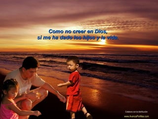 Como no creer en Dios,Como no creer en Dios,
si me ha dado los hijos y la vida.si me ha dado los hijos y la vida.
Colabora con la distribución:
www.AvanzaPorMas.com
 
