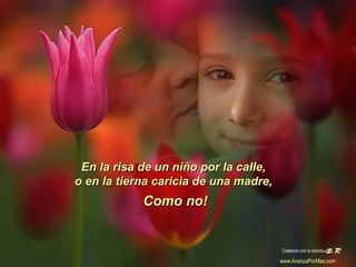 En la risa de un niño por la calle,En la risa de un niño por la calle,
o en la tierna caricia de una madre,o en la tierna caricia de una madre,
Como no!Como no!
Colabora con la distribución:
www.AvanzaPorMas.com
 