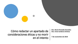 Cómo redactar un apartado de
consideraciones éticas y no morir
en el intento
Dra. Rocío Preciado González
Dra. Irene Córdova Jiménez
7 de noviembre de 2019
 