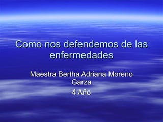 Como nos defendemos de las enfermedades Maestra Bertha Adriana Moreno Garza 4 Año 