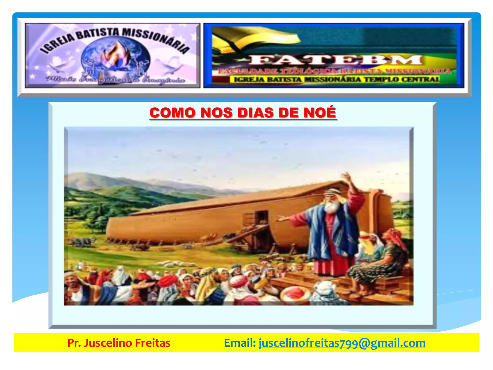 COMO NOS DIAS DE NOÉ
Pr. Juscelino Freitas Email: juscelinofreitas799@gmail.com