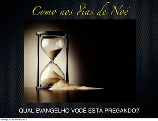Como nos !as de Noé




                    QUAL EVANGELHO VOCÊ ESTÁ PREGANDO?
domingo, 19 de fevereiro de 12
 