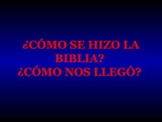 ¿CÓMO SE HIZO LA
BIBLIA?
¿CÓMO NOS LLEGÓ?

 