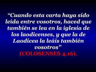 “Cuando esta carta haya sido
leída entre vosotros, haced que
también se lea en la iglesia de
los laodicenses, y que la de
Laodicea la leáis también
vosotros”
(COLOSENSES 4.16).

 