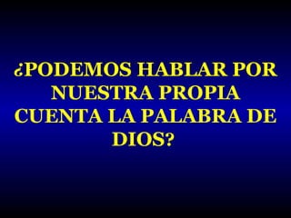 ¿PODEMOS HABLAR POR

NUESTRA PROPIA
CUENTA LA PALABRA DE
DIOS?

 