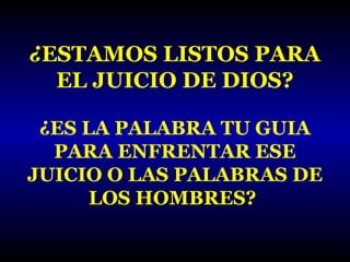 ¿ESTAMOS LISTOS PARA
EL JUICIO DE DIOS?
¿ES LA PALABRA TU GUIA
PARA ENFRENTAR ESE
JUICIO O LAS PALABRAS DE
LOS HOMBRES?

 