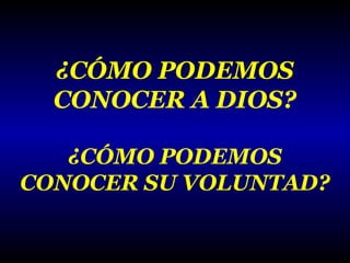 ¿CÓMO PODEMOS
CONOCER A DIOS?
¿CÓMO PODEMOS
CONOCER SU VOLUNTAD?

 