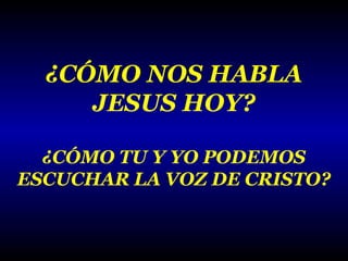 ¿CÓMO NOS HABLA
JESUS HOY?
¿CÓMO TU Y YO PODEMOS
ESCUCHAR LA VOZ DE CRISTO?

 