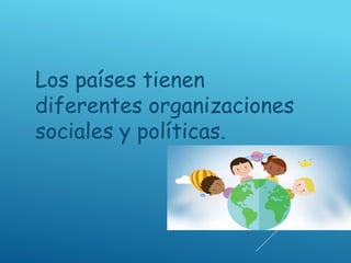 Los países tienen
diferentes organizaciones
sociales y políticas.
 