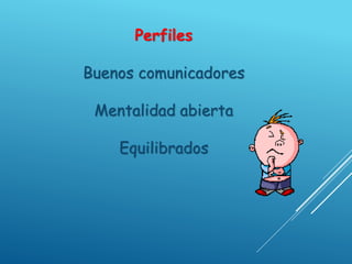 Perfiles
Buenos comunicadores
Mentalidad abierta
Equilibrados
 