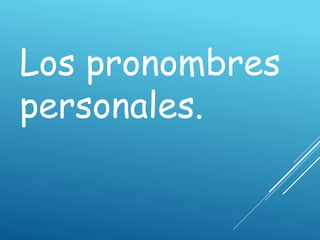 Los pronombres
personales.
 