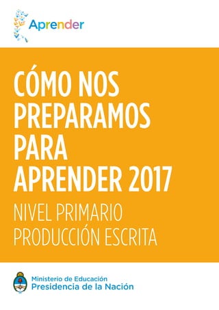 CÓMO NOS
PREPARAMOS
PARA
APRENDER 2017
NIVEL PRIMARIO
PRODUCCIÓN ESCRITA
 