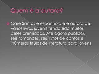    Care Santos é espanhola e é autora de
    vários livros juvenis tendo sido muitos
    deles premiados. Até agora publicou
    seis romances, seis livros de contos e
    inúmeros títulos de literatura para jovens
 