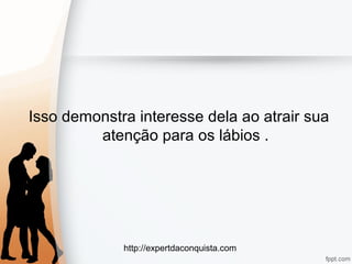 http://expertdaconquista.com
Isso demonstra interesse dela ao atrair sua
atenção para os lábios .
 