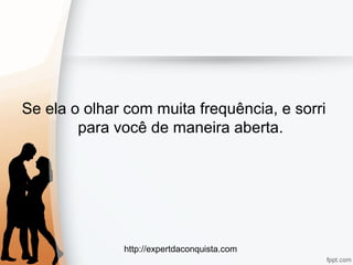http://expertdaconquista.com
Se ela o olhar com muita frequência, e sorri
para você de maneira aberta.
 