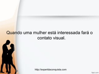 http://expertdaconquista.com
Quando uma mulher está interessada fará o
contato visual.
 