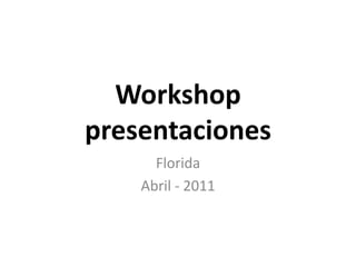 Workshop presentaciones Florida Abril - 2011 