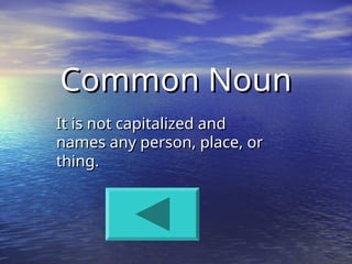 Common Noun
Common Noun
It is not capitalized and
It is not capitalized and
names any person, place, or
names any person, place, or
thing.
thing.
 