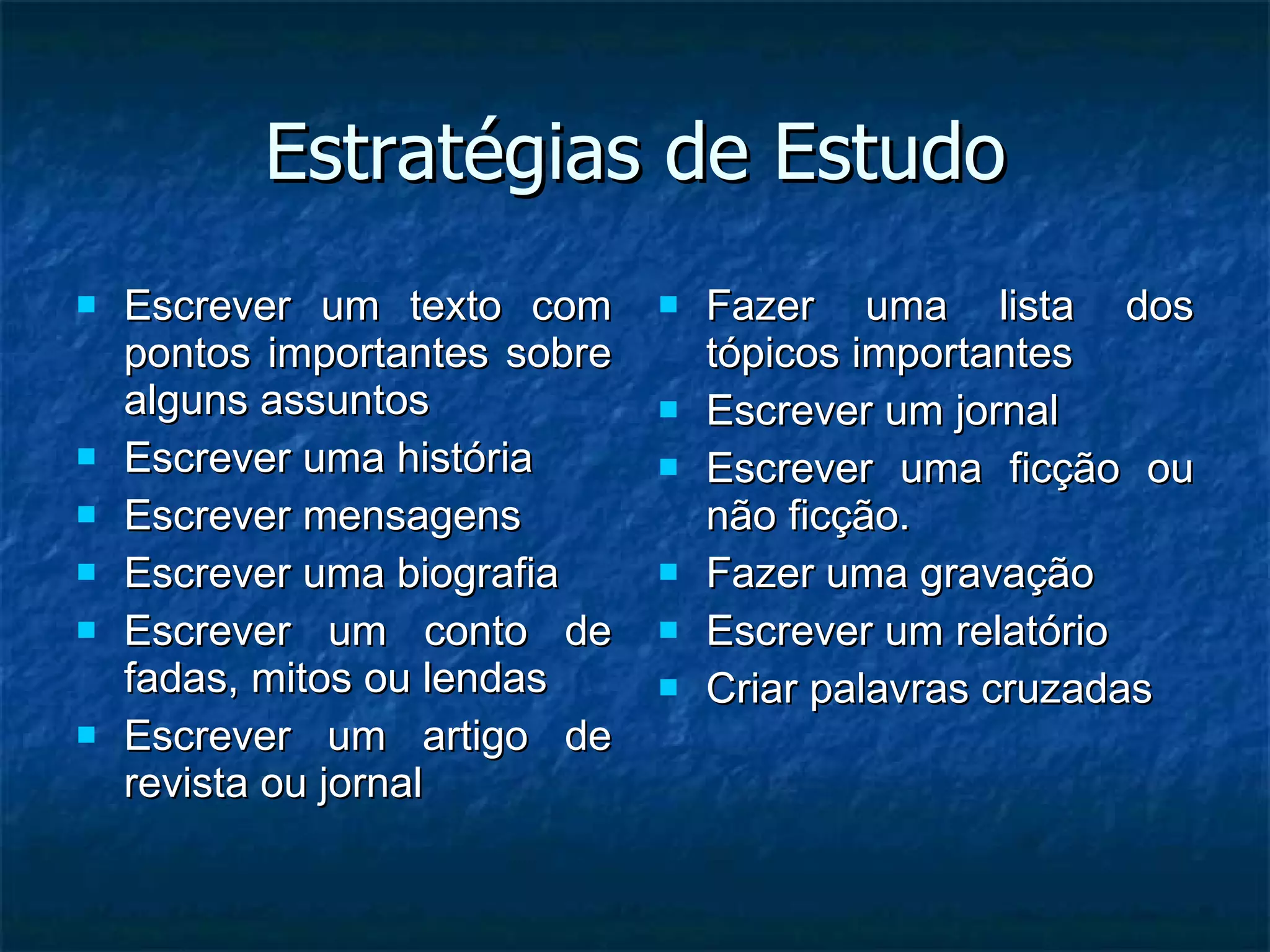 Estratégias de Estudo Escrever um texto com pontos importantes sobre alguns assuntos Escrever uma história Escrever mensagens Escrever uma biografia Escrever um conto de fadas, mitos ou lendas Escrever um artigo de revista ou jornal Fazer uma lista dos tópicos importantes Escrever um jornal Escrever uma ficção ou não ficção. Fazer uma gravação Escrever um relatório Criar palavras cruzadas 