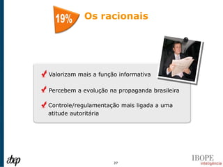 Os racionais




Valorizam mais a função informativa

Percebem a evolução na propaganda brasileira

Controle/regulamentação mais ligada a uma
atitude autoritária




                      27
 