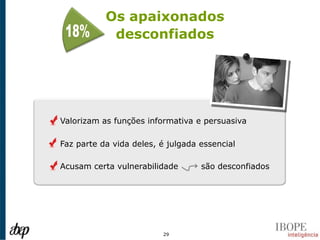 Os apaixonados
            desconfiados




Valorizam as funções informativa e persuasiva

Faz parte da vida deles, é julgada essencial

Acusam certa vulnerabilidade       são desconfiados




                         29
 