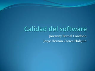 Calidad del software Jiovanny Bernal Londoño Jorge Hernán Correa Holguín 