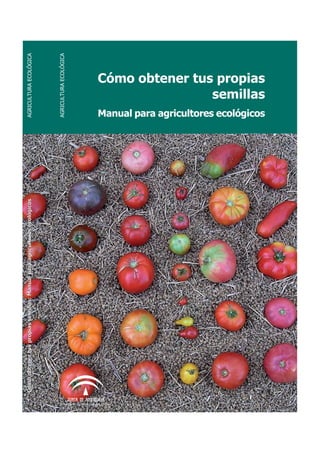 Cómo obtener tus propias semillas: Manual para agricultores ecológicos      AGRICULTURA ECOLÓGICA




                                                                                                                AGRICULTURA ECOLÓGICA




CONSEJERIA DE AGRICULTURA Y PESCA
                                                                                                                                                                   semillas
                                                                                                                                                   Cómo obtener tus propias

                                                                                                             Manual para agricultores ecológicos
 