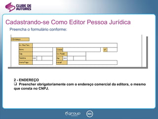 Cadastrando-se Como Editor Pessoa Jurídica Preencha o formulário conforme: 2 - ENDEREÇO Preencher obrigatoriamente com o endereço comercial da editora, o mesmo que consta no CNPJ. 
