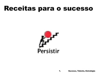 Receitas para o sucesso
1. Sucesso, Talento, Estratégia
 