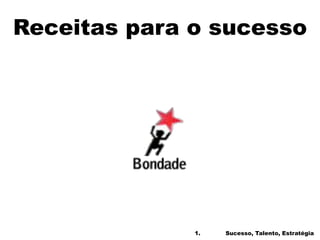 Receitas para o sucesso
1. Sucesso, Talento, Estratégia
 
