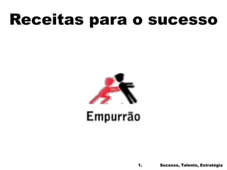 Receitas para o sucesso
1. Sucesso, Talento, Estratégia
 