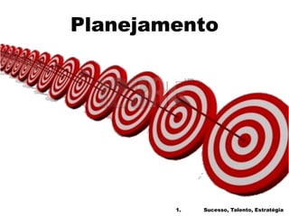 Planejamento
1. Sucesso, Talento, Estratégia
 