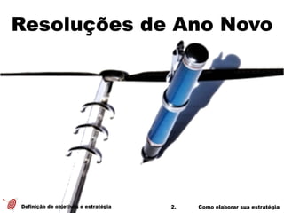 2. Como elaborar sua estratégia
Resoluções de Ano Novo
Definição de objetivos e estratégia
 