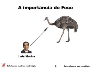 2. Como elaborar sua estratégia
A importância do Foco
Definição de objetivos e estratégia
Luis Marins
 