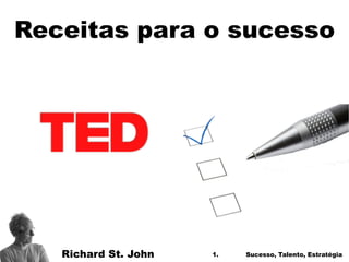 Receitas para o sucesso
Richard St. John 1. Sucesso, Talento, Estratégia
 