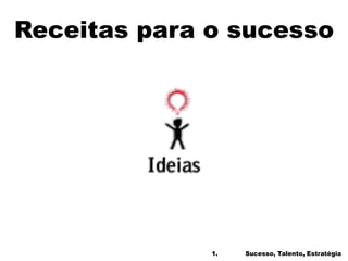 Receitas para o sucesso
1. Sucesso, Talento, Estratégia
 