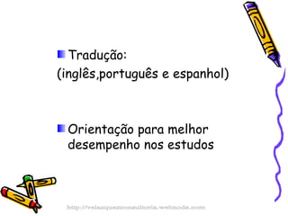 Tradução:  (inglês,português e espanhol) Orientação para melhor desempenho nos estudos http://velazquezconsultoria.webnode.com 