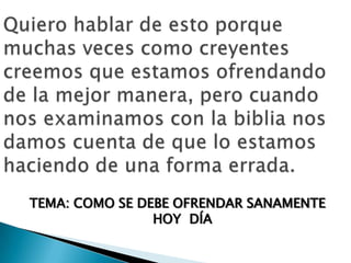 TEMA: COMO SE DEBE OFRENDAR SANAMENTE
HOY DÍA

 