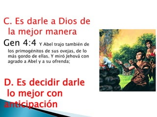 C. Es darle a Dios de
la mejor manera
Gen 4:4 Y Abel trajo también de
los primogénitos de sus ovejas, de lo
más gordo de ellas. Y miró Jehová con
agrado a Abel y a su ofrenda;

D. Es decidir darle
lo mejor con
anticipación

 