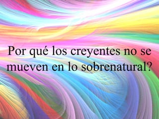 Por qué los creyentes no se
mueven en lo sobrenatural?

 